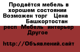 Продаётся мебель в хорошем состоянии. Возможен торг › Цена ­ 13 000 - Башкортостан респ. Мебель, интерьер » Другое   